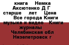  книга   “Немка“ Аксютенко Д.Г.  старше 18 лет. › Цена ­ 100 - Все города Книги, музыка и видео » Книги, журналы   . Челябинская обл.,Нязепетровск г.